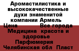 Аромастилистика и высококачественные духи знаменитой компании Армель › Цена ­ 1 500 - Все города Медицина, красота и здоровье » Парфюмерия   . Челябинская обл.,Пласт г.